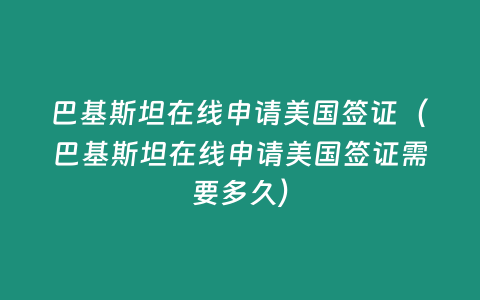 巴基斯坦在線申請美國簽證（巴基斯坦在線申請美國簽證需要多久）