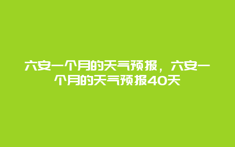 六安一個月的天氣預報，六安一個月的天氣預報40天