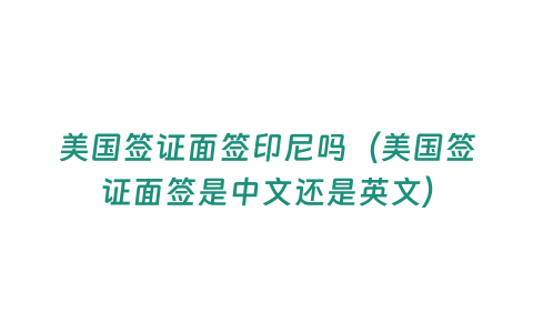 美國簽證面簽印尼嗎（美國簽證面簽是中文還是英文）