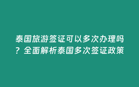 泰國旅游簽證可以多次辦理嗎？全面解析泰國多次簽證政策