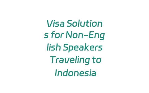 Visa Solutions for Non-English Speakers Traveling to Indonesia