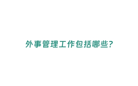 外事管理工作包括哪些？
